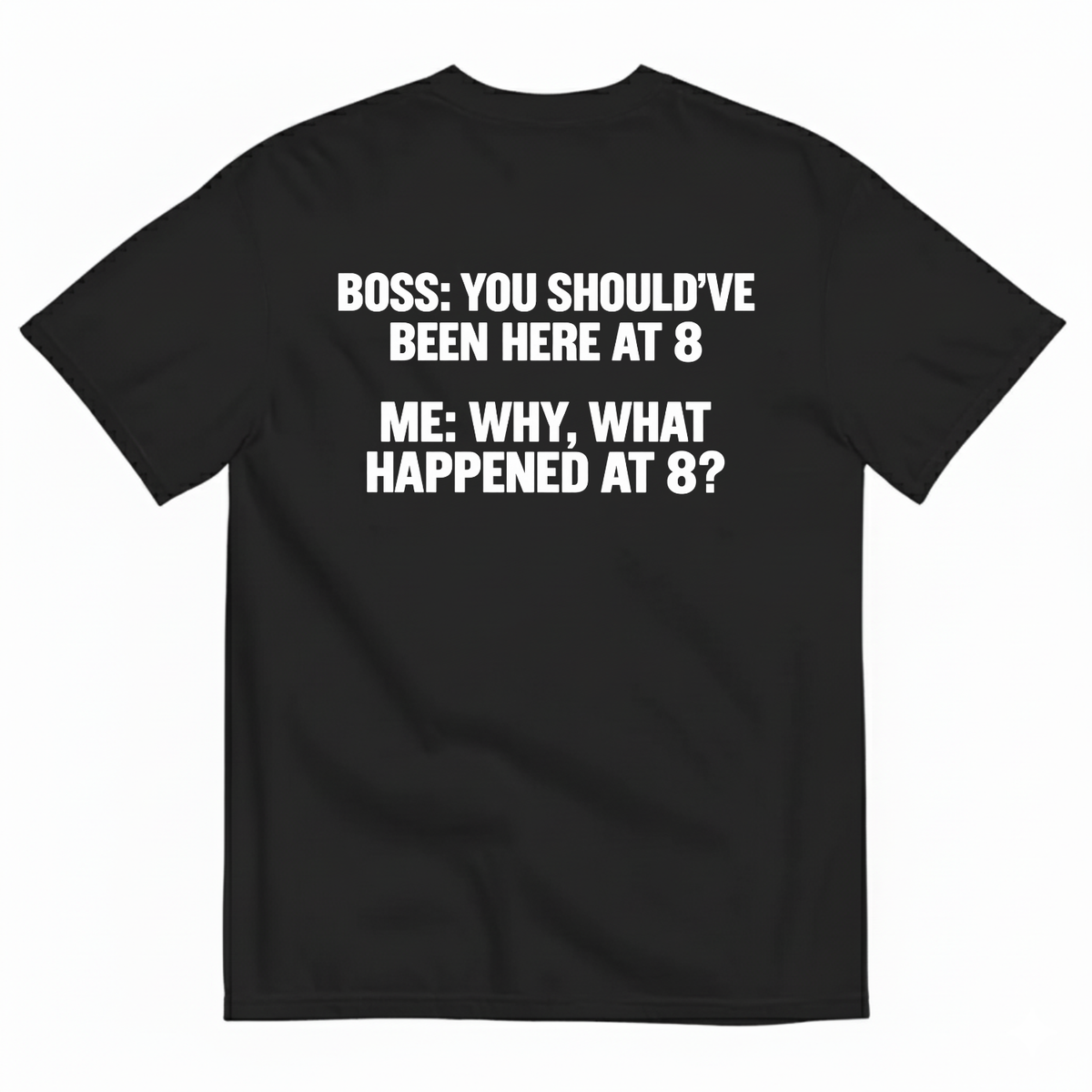 BOSS YOU SHOULD’VE BEEN HERE AT 8 ME WHY WHAT HAPPENED AT 8 T-SHIRT (BACK PRINT)