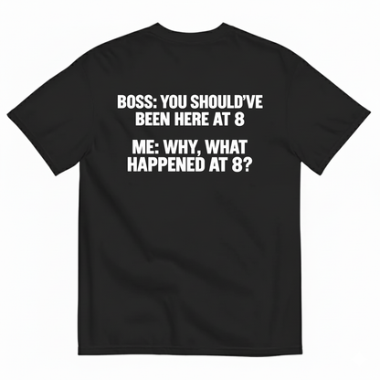 BOSS YOU SHOULD’VE BEEN HERE AT 8 ME WHY WHAT HAPPENED AT 8 T-SHIRT (BACK PRINT)