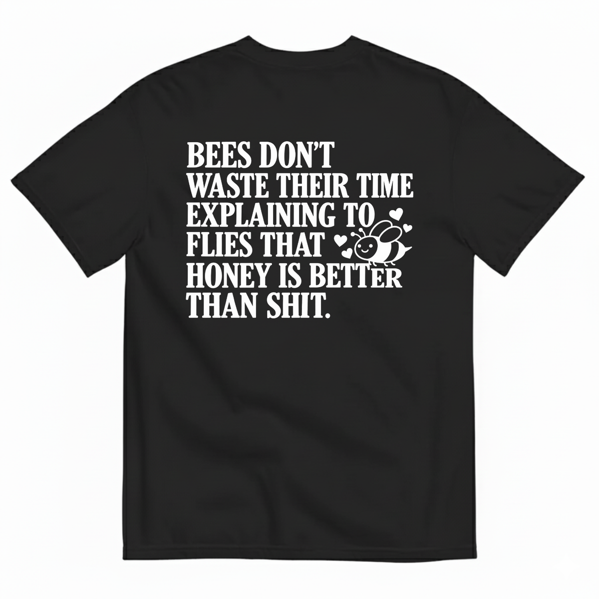 BEES DON’T WASTE THEIR TIME EXPLAINING TO FLIES THAT HONEY IS BETTER THAN SHIT T-SHIRT (BACK PRINT)