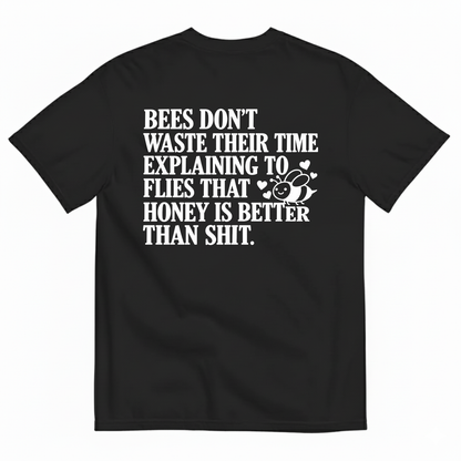 BEES DON’T WASTE THEIR TIME EXPLAINING TO FLIES THAT HONEY IS BETTER THAN SHIT T-SHIRT (BACK PRINT)