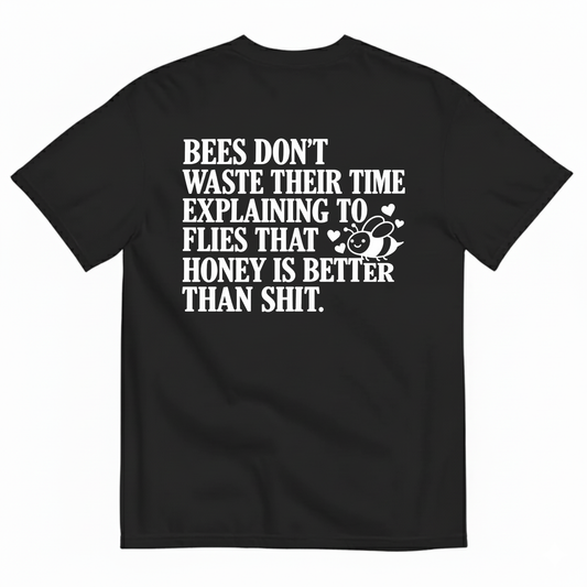 BEES DON’T WASTE THEIR TIME EXPLAINING TO FLIES THAT HONEY IS BETTER THAN SHIT T-SHIRT (BACK PRINT)