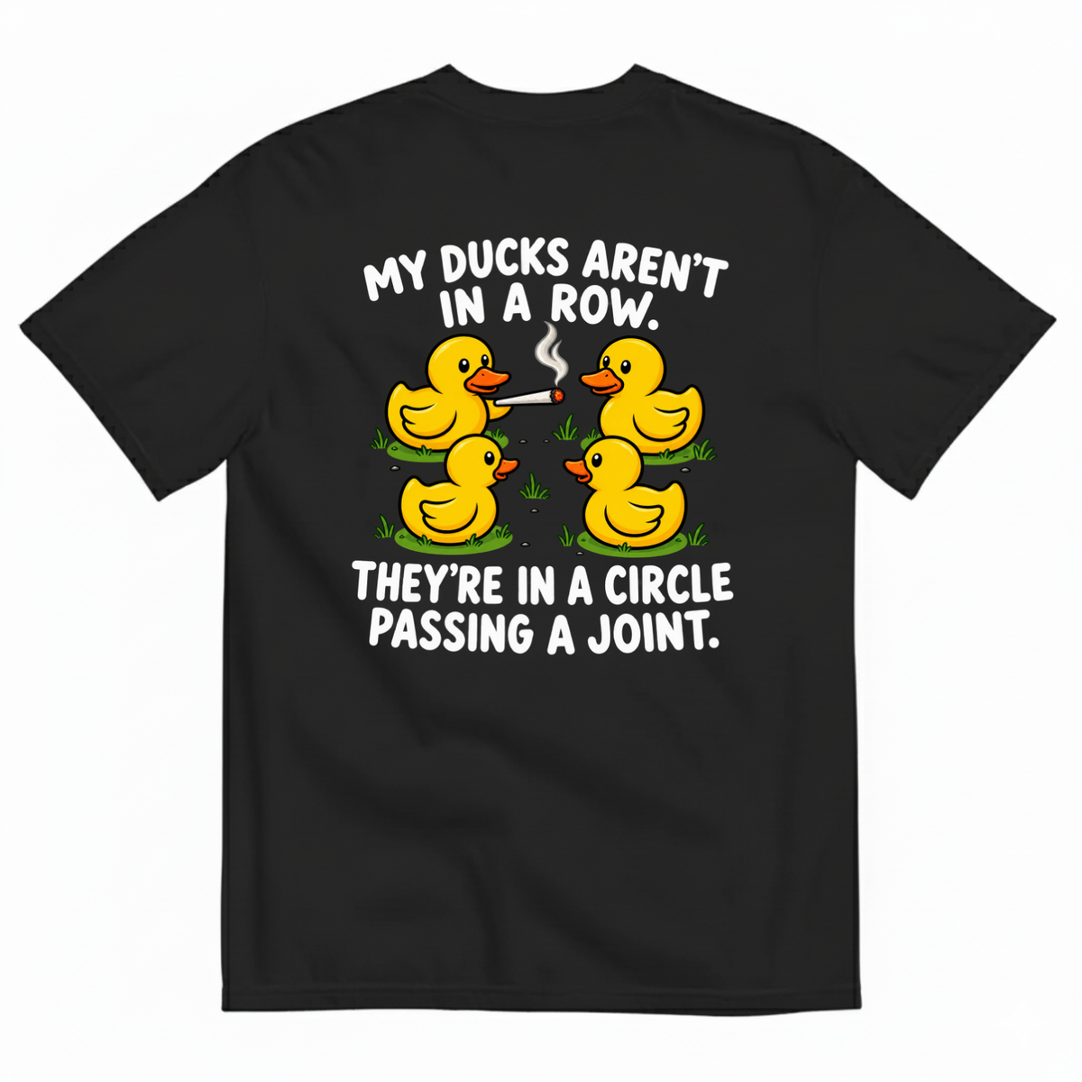 MY DUCKS AREN’T IN A ROW THEY’RE IN A CIRCLE PASSING A JOINT T-SHIRT (BACK PRINT)