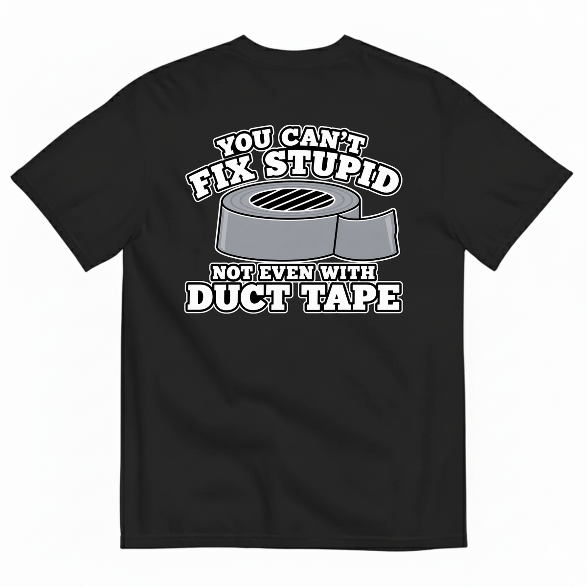 YOU CAN’T FIX STUPID NOT EVEN WITH DUCT TAPE T-SHIRT (BACK PRINT)