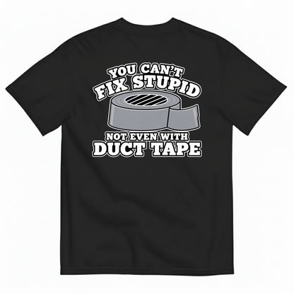 YOU CAN’T FIX STUPID NOT EVEN WITH DUCT TAPE T-SHIRT (BACK PRINT)