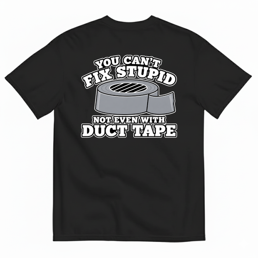 YOU CAN’T FIX STUPID NOT EVEN WITH DUCT TAPE T-SHIRT (BACK PRINT)