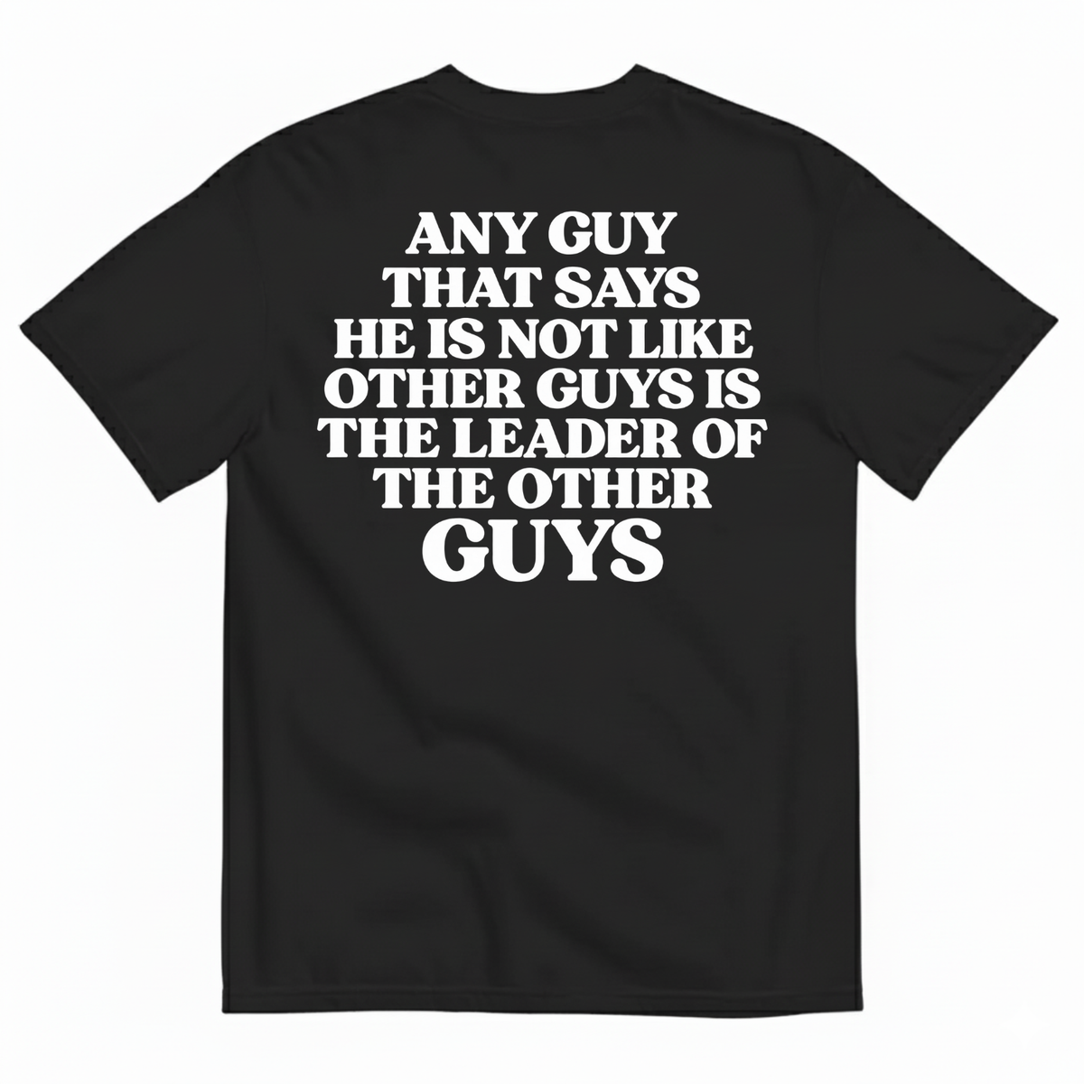 ANY GUY THAT SAYS HE IS NOT LIKE OTHER GUYS IS THE LEADER OF THE OTHER GUYS T-SHIRT (BACK PRINT)