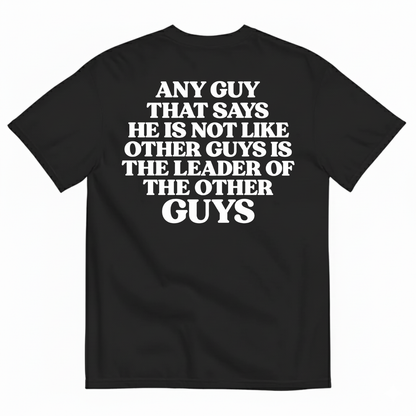 ANY GUY THAT SAYS HE IS NOT LIKE OTHER GUYS IS THE LEADER OF THE OTHER GUYS T-SHIRT (BACK PRINT)