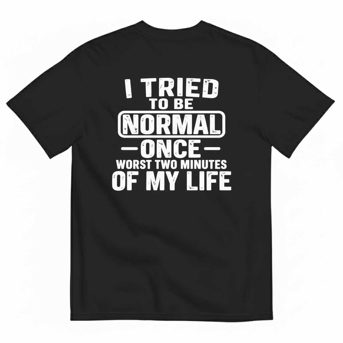 I TRIED TO BE NORMAL ONCE WORST TWO MINUTES OF MY LIFE T-SHIRT (BACK PRINT)