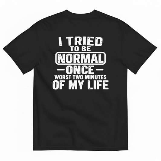 I TRIED TO BE NORMAL ONCE WORST TWO MINUTES OF MY LIFE T-SHIRT (BACK PRINT)