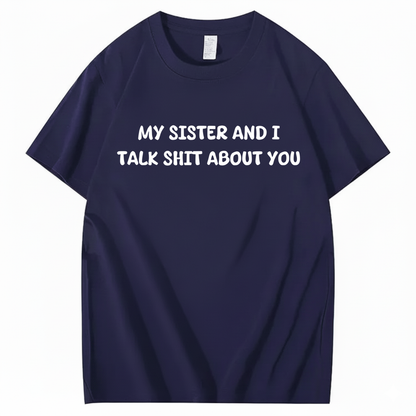 My Sister And I Talk Shit About You T-shirt (Front Print)