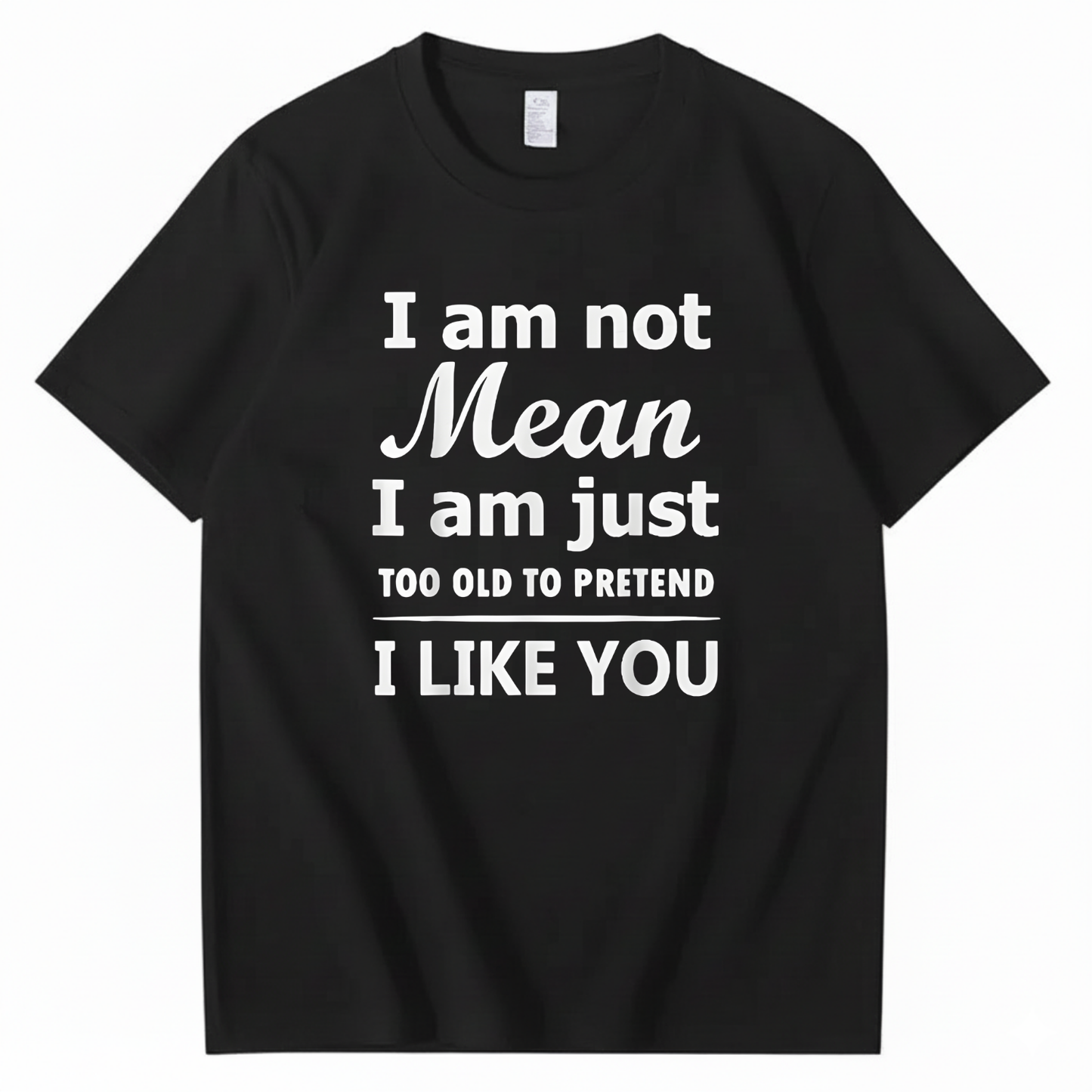 I am not Mean I am just TOO OLD TO PRETEND I LIKE YOU T-Shirt (Front Print)