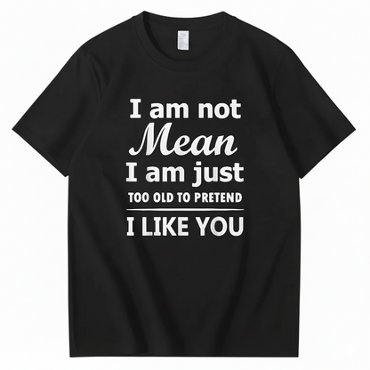 I am not Mean I am just TOO OLD TO PRETEND I LIKE YOU T-Shirt (Front Print)