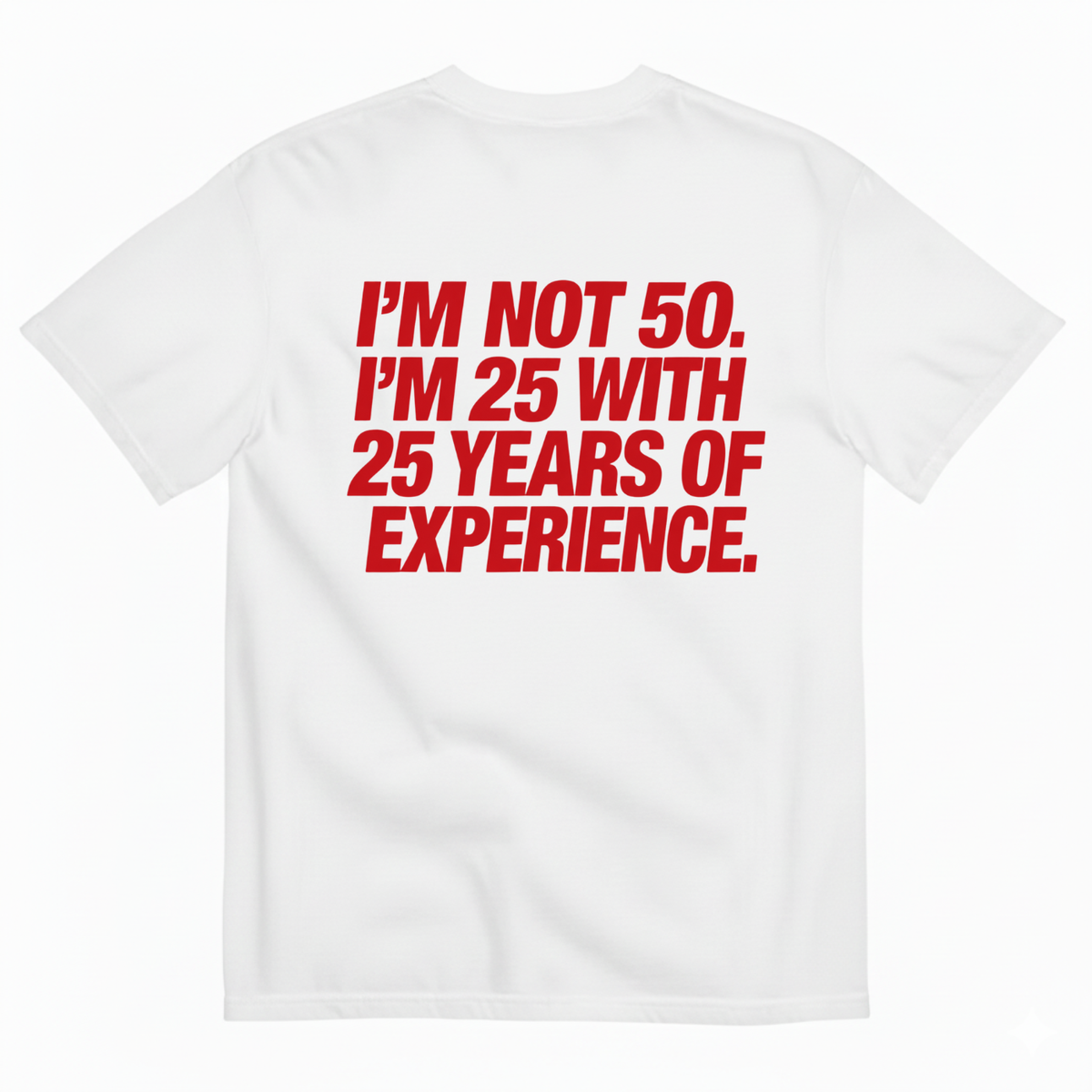 I’M NOT 50. I’M 25 WITH 25 YEARS OF EXPERIENCE T-SHIRT (BACK PRINT)