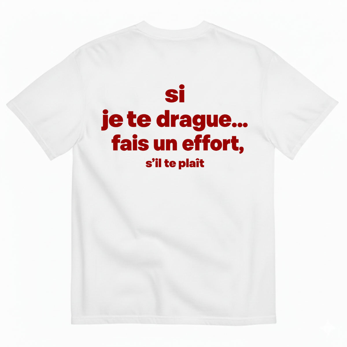 SI JE TE DRAGUE... FAIS UN EFFORT, S’IL TE PLAÎT T-SHIRT (BACK PRINT)