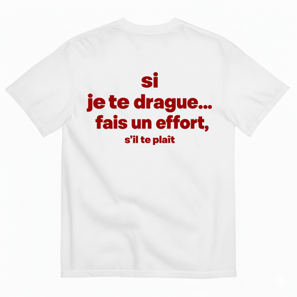 SI JE TE DRAGUE... FAIS UN EFFORT, S’IL TE PLAÎT T-SHIRT (BACK PRINT)