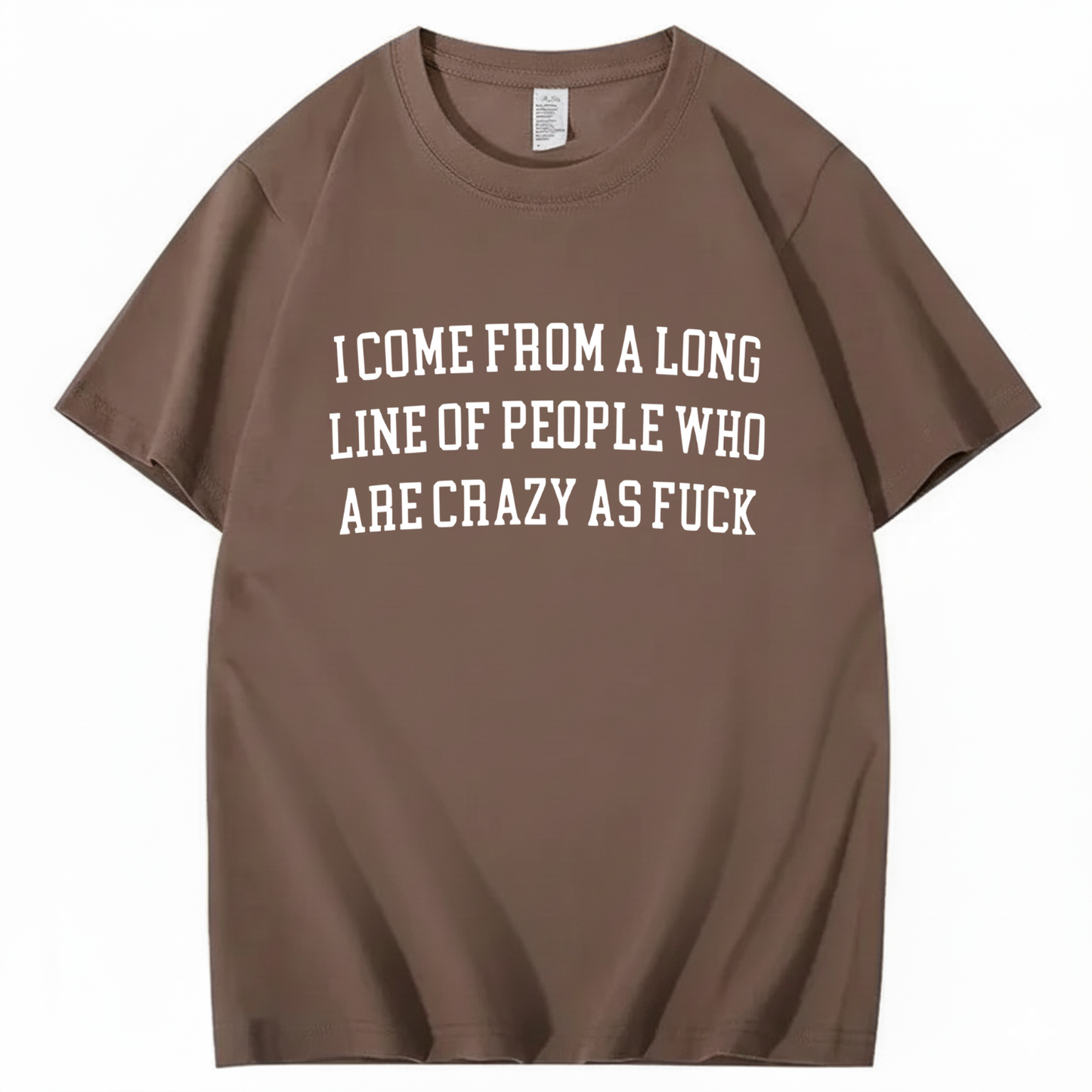 I Come From A Long Line Of People Who Are Crazy As Fuck T-Shirt (Front Print)