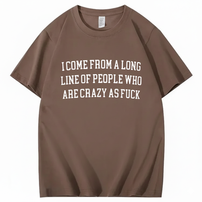 I Come From A Long Line Of People Who Are Crazy As Fuck T-Shirt (Front Print)