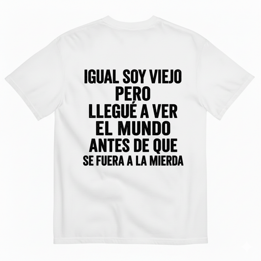 IGUAL SOY VIEJO PERO LLEGUÉ A VER EL MUNDO ANTES DE QUE SE FUERA A LA MIERDA T-SHIRT (BACK PRINT)