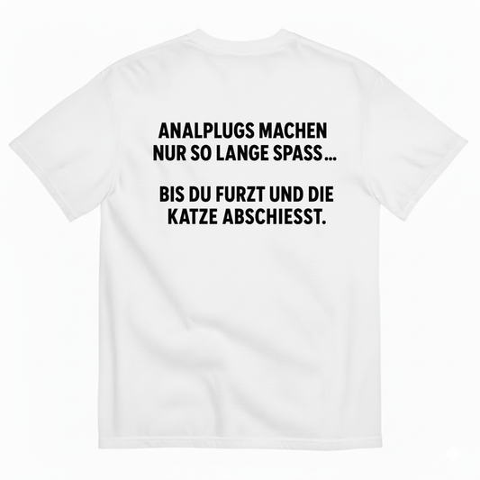 ANALPLUGS MACHEN NUR SO LANGE SPASS... BIS DU FURZT UND DIE KATZE ABSCHIESST T-SHIRT (BACK PRINT)