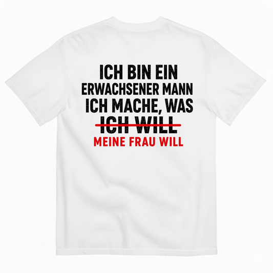 ICH BIN EIN ERWACHSENER MANN ICH MACHE WAS ICH WILL MEINE FRAU WILL T-SHIRT (BACK PRINT)