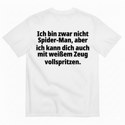 ICH BIN ZWAR NICHT SPIDER-MAN, ABER ICH KANN DICH AUCH MIT WEIẞEM ZEUG VOLLSPRITZEN T-SHIRT (BACK PRINT)