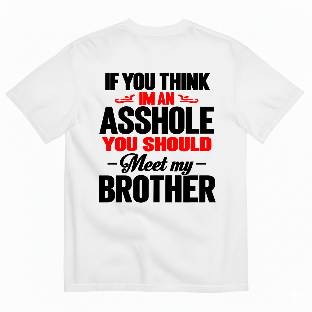 IF YOU THINK IM AN ASSHOLE YOU SHOULD MEET MY BROTHER T-SHIRT (BACK PRINT)