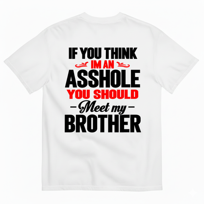 IF YOU THINK IM AN ASSHOLE YOU SHOULD MEET MY BROTHER T-SHIRT (BACK PRINT)