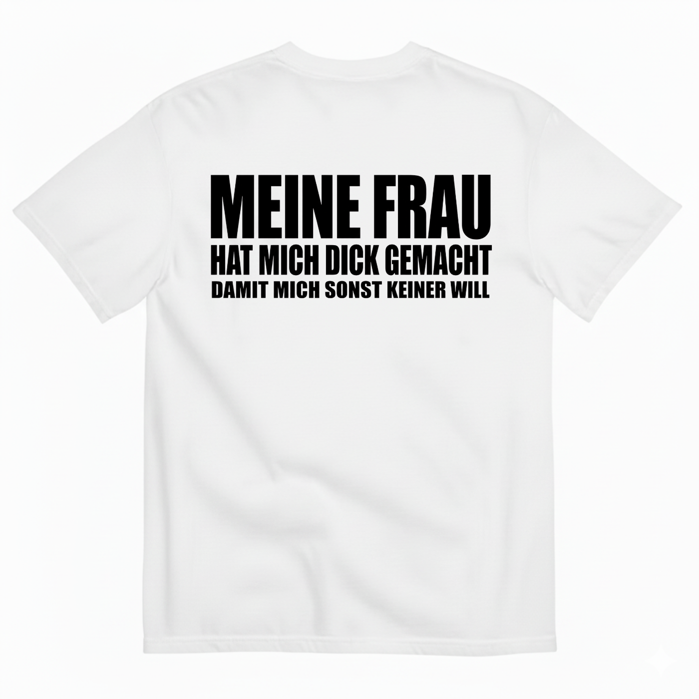 MEINE FRAU HAT MICH DICK GEMACHT DAMIT MICH SONST KEINER WILL T-SHIRT (BACK PRINT)