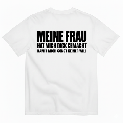 MEINE FRAU HAT MICH DICK GEMACHT DAMIT MICH SONST KEINER WILL T-SHIRT (BACK PRINT)