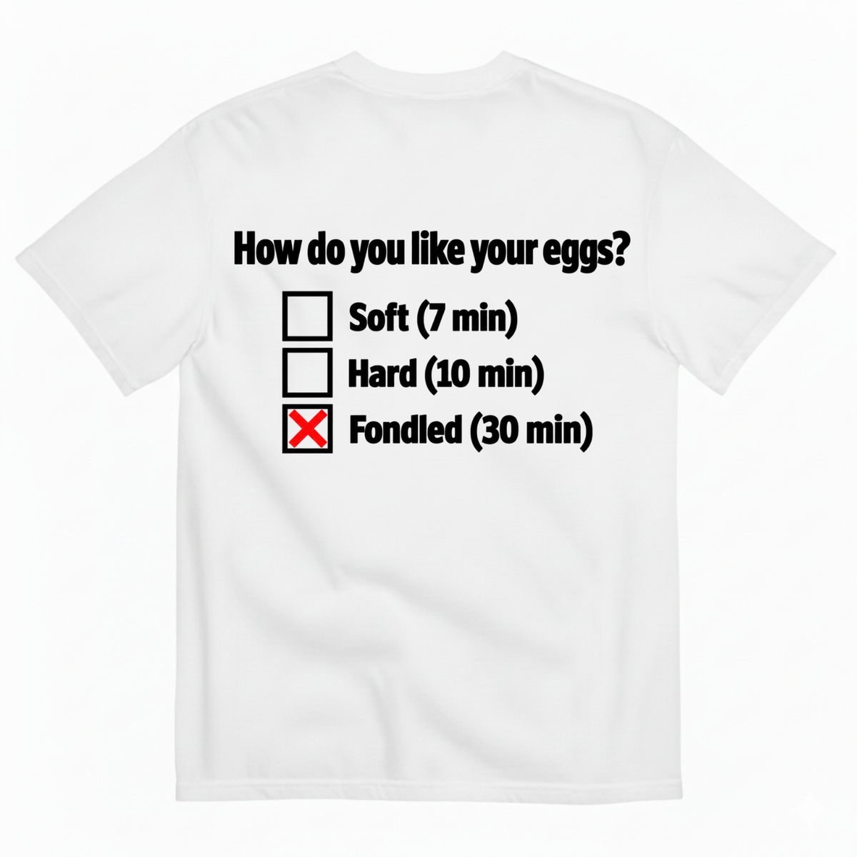 HOW DO YOU LIKE YOUR EGGS? T-SHIRT (BACK PRINT)