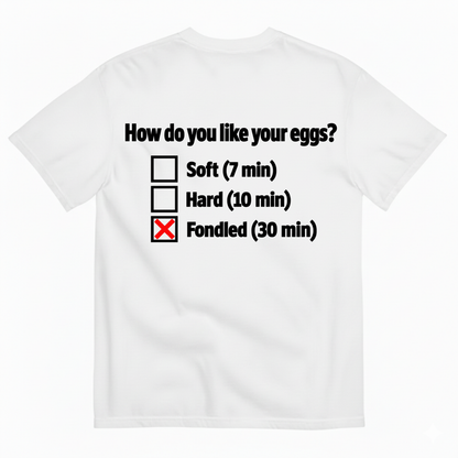 HOW DO YOU LIKE YOUR EGGS? T-SHIRT (BACK PRINT)