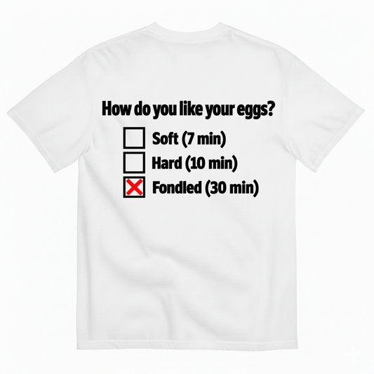 HOW DO YOU LIKE YOUR EGGS? T-SHIRT (BACK PRINT)