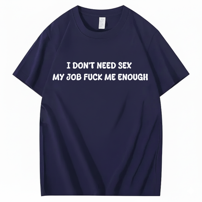 I Don't Need Sex My Job Fucks Me Enough T-shirt (Front Print)