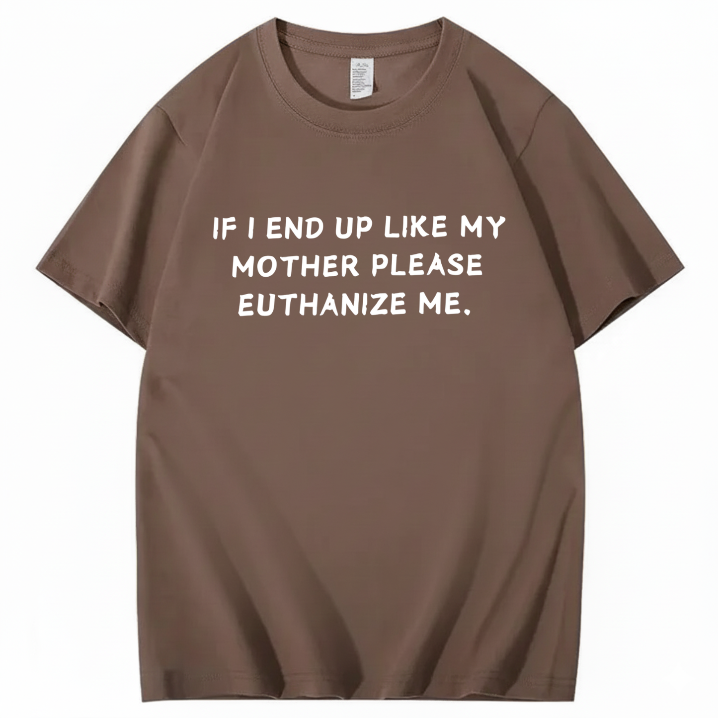 If I End Up Like My Mother Please Euthanize Me T-shirt (Front Print)