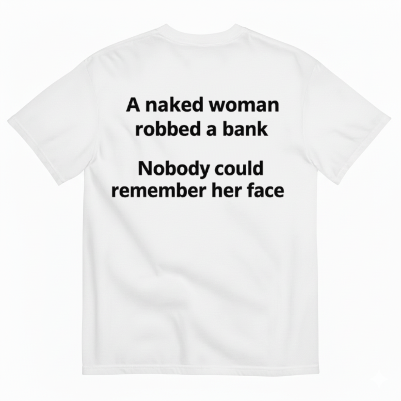 A NAKED WOMAN ROBBED A BANK. NOBODY COULD REMEMBER HER FACE T-SHIRT (BACK PRINT)