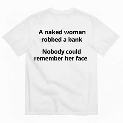 A NAKED WOMAN ROBBED A BANK. NOBODY COULD REMEMBER HER FACE T-SHIRT (BACK PRINT)