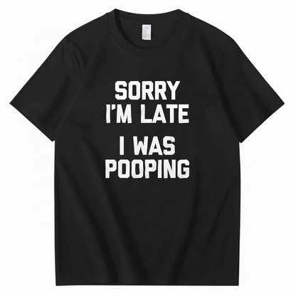SORRY I'M LATE I WAS POOPING T - SHIRT (FRONT PRINT)