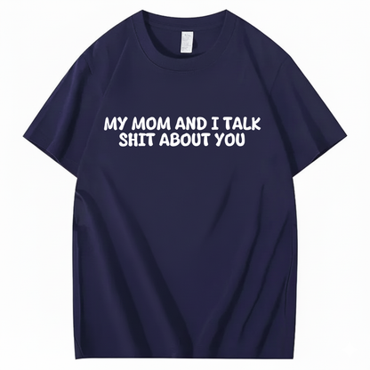 My Mom and I Talk Shit About You T-shirt