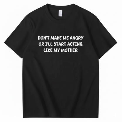 Don't Make Me Angry or I'll Start Acting Like My Mother T-shirt (Front Print)
