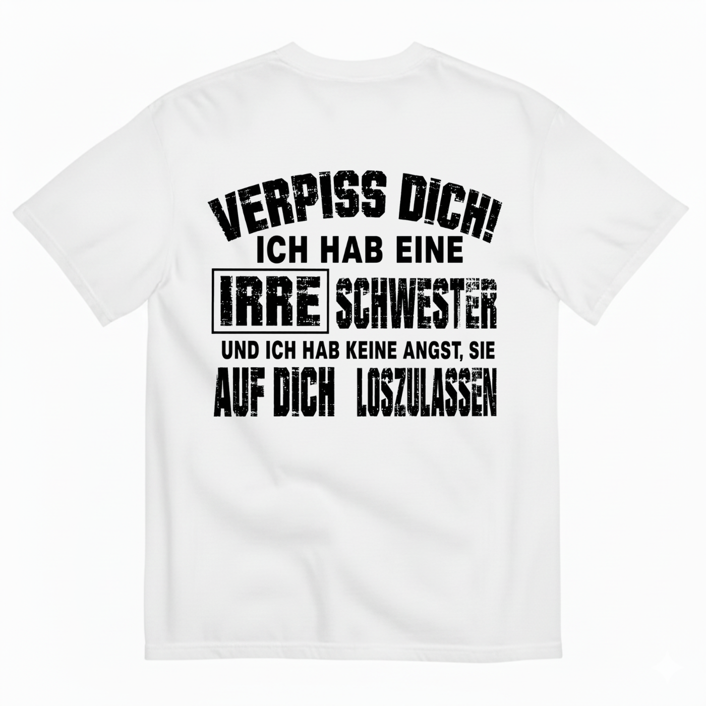 VERPISS DICH! ICH HAB EINE IRRE SCHWESTER UND ICH HAB KEINE ANGST, SIE AUF DICH LOSZULASSEN T-SHIRT (BACK PRINT)