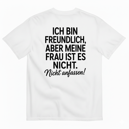 ICH BIN FREUNDLICH ABER MEINE FRAU IST ES NICHT NICHT ANFASSEN T-SHIRT (BACK PRINT)