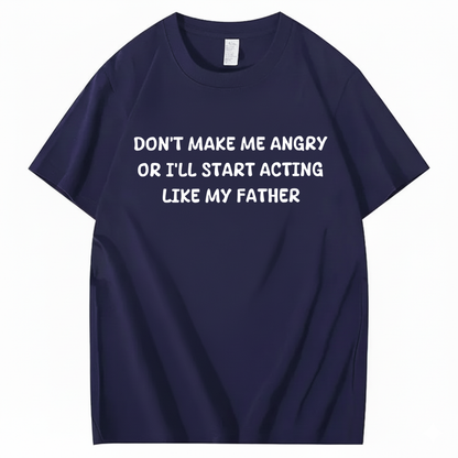 Don't Make Me Angry Or I'll Start Acting Like My Father T-shirt (Front Print)