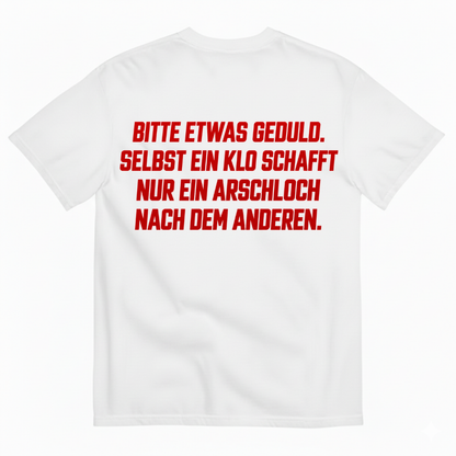 BITTE ETWAS GEDULD. SELBST EIN KLO SCHAFFT NUR EIN ARSCHLOCH NACH DEM ANDEREN T-SHIRT (BACK PRINT)