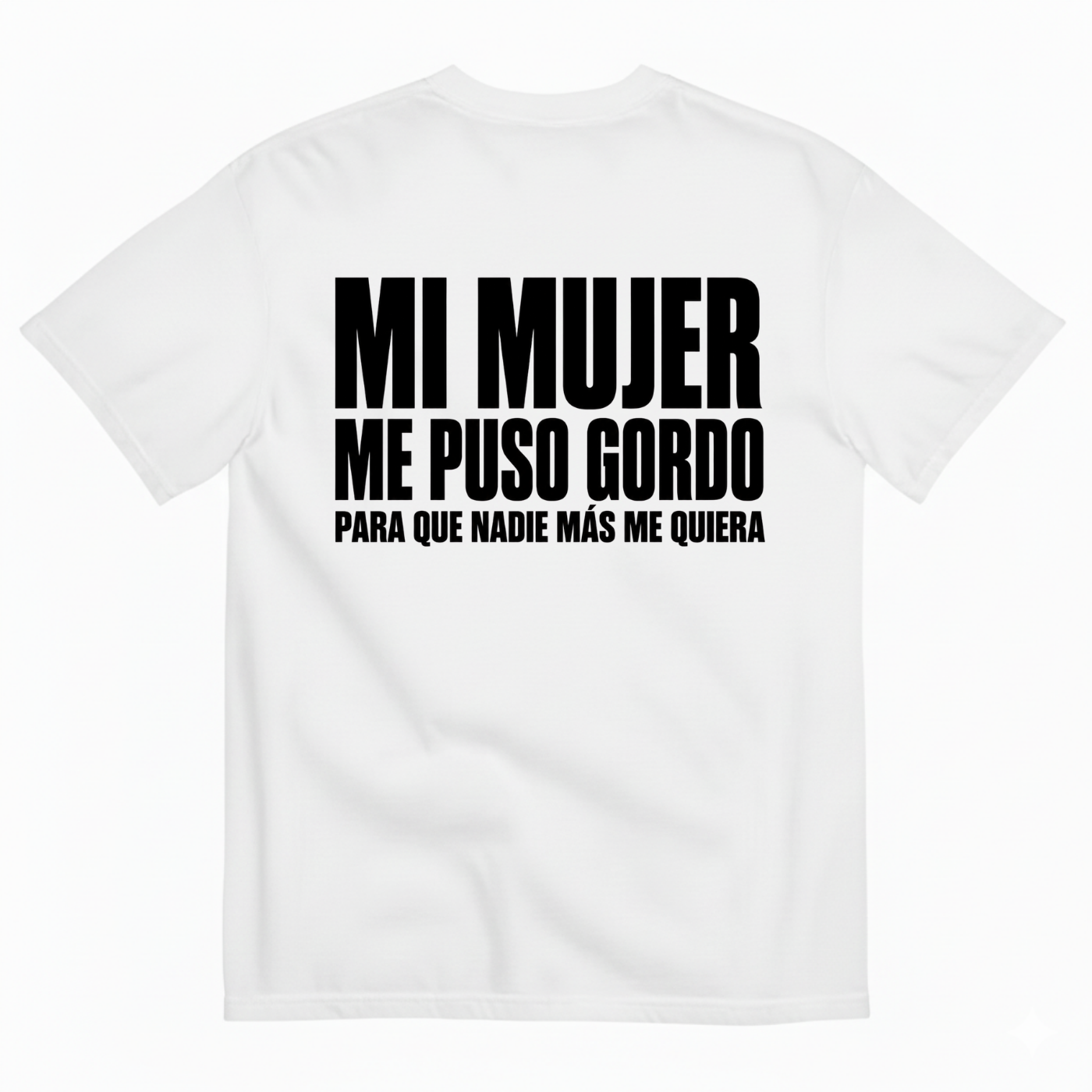 MI MUJER ME PUSO GORDO PARA QUE NADIE MÁS ME QUIERA T-SHIRT (BACK PRINT)