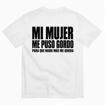 MI MUJER ME PUSO GORDO PARA QUE NADIE MÁS ME QUIERA T-SHIRT (BACK PRINT)