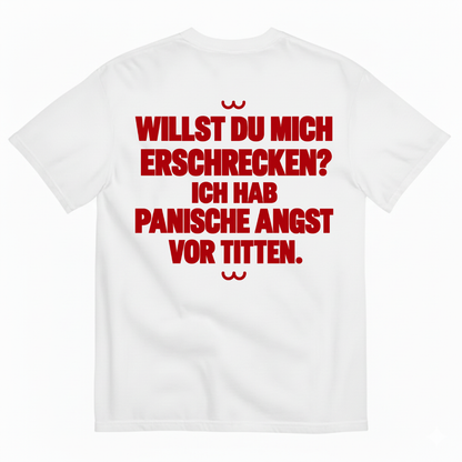 WILLST DU MICH ERSCHRECKEN? ICH HAB PANISCHE ANGST VOR TITTEN T-SHIRT (BACK PRINT)