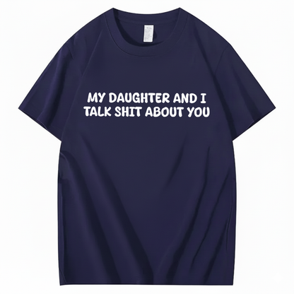 My Daughter and I Talk Shit About You T-shirt (Front Print)