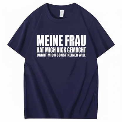 MEINE FRAU HAT MICH DICK GEMACHT DAMIT MICH SONST KEINER WILL T-SHIRT (FRONT PRINT)