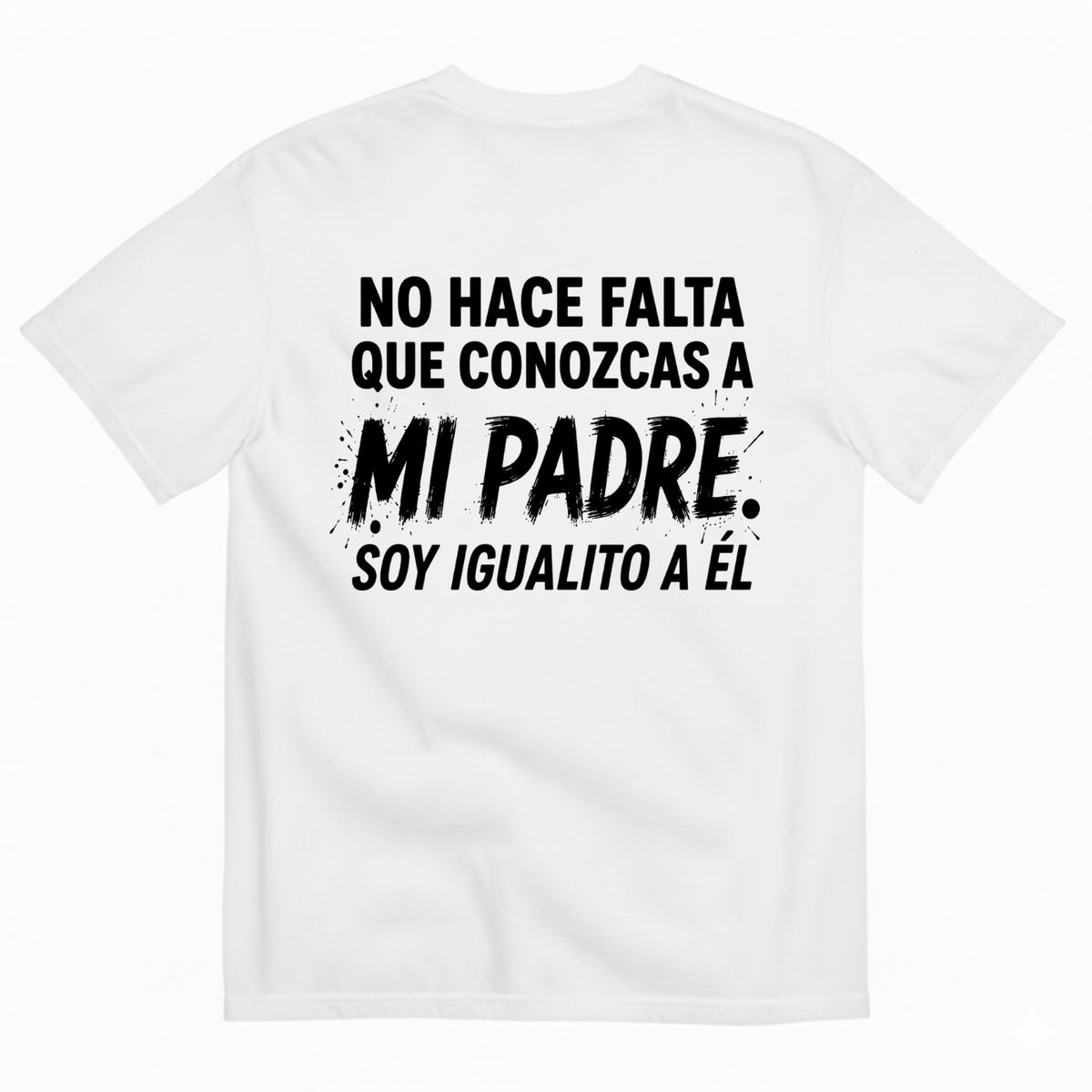 NO HACE FALTA QUE CONOZCAS A MI PADRE. SOY IGUALITO A ÉL T-SHIRT (BACK PRINT)