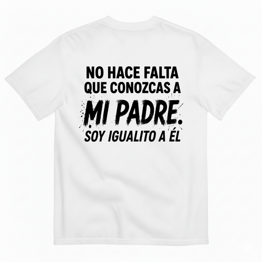 NO HACE FALTA QUE CONOZCAS A MI PADRE. SOY IGUALITO A ÉL T-SHIRT (BACK PRINT)